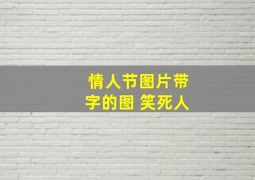 情人节图片带字的图 笑死人